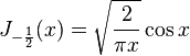 J_{-\frac{1}{2}} (x) = \sqrt{ \frac{2}{\pi x} } \cos x 