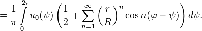 
=\frac{1}{\pi}\int\limits_0^{2\pi}u_0(\psi)\left ( \frac{1}{2}+\sum_{n=1}^\infty\left ( \frac{r}{R}\right )^n\cos n(\varphi-\psi)\right )d\psi.
