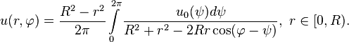 
u(r, \varphi)=\frac{R^2-r^2}{2\pi}\int\limits_0^{2\pi}\frac{u_0(\psi)d\psi}{R^2+r^2-2Rr\cos(\varphi-\psi)},\ r\in[0,R).
